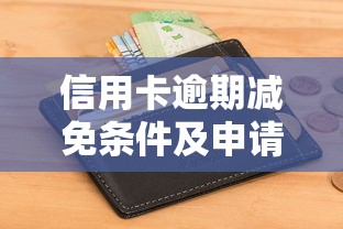 信用卡逾期减免条件及申请指南