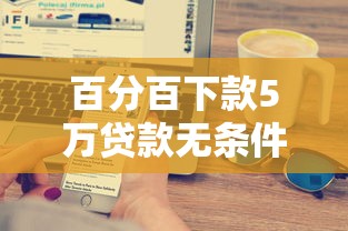百分百下款5万贷款无条件秒批 百分百下款5万贷款无条件秒批