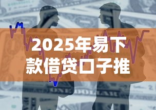 2025年易下款借贷口子推荐 2025年易下款借贷口子推荐