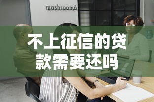 不上征信的贷款需要还吗