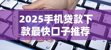 2025手机贷款下款最快口子推荐 2025手机贷款下款最快口子推荐