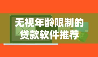 无视年龄限制的贷款软件推荐 无视年龄限制的贷款软件推荐