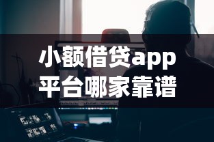小额借贷app平台哪家靠谱 小额借贷app平台哪家靠谱