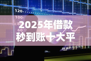2025年借款秒到账十大平台 2025年借款秒到账十大平台