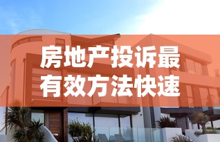 房地产投诉最有效方法快速解决指南