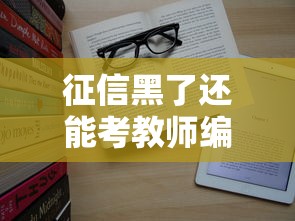 征信黑了还能考教师编制吗