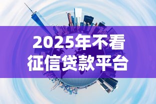 2025年不看征信贷款平台推荐