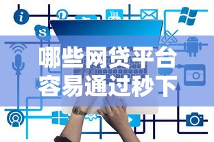 哪些网贷平台容易通过秒下款 哪些网贷平台容易通过秒下款