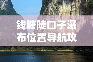 钱塘陡口子瀑布位置导航攻略 钱塘陡口子瀑布位置导航攻略