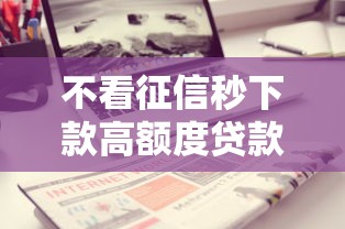 不看征信秒下款高额度贷款推荐