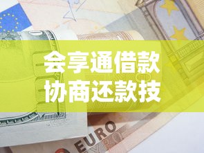 会享通借款协商还款技巧指南 会享通借款协商还款技巧指南
