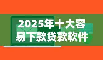 2025年十大容易下款贷款软件