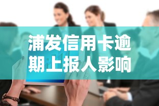 浦发信用卡逾期上报人影响及应对