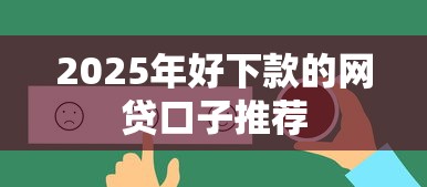 2025年好下款的网贷口子推荐 2025年好下款的网贷口子推荐