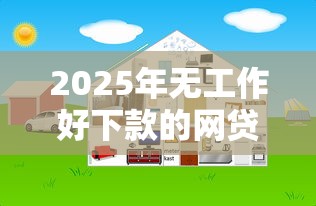 2025年无工作好下款的网贷口子 2025年无工作好下款的网贷口子