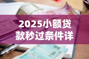 2025小额贷款秒过条件详解 2025小额贷款秒过条件详解