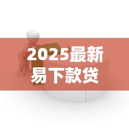 2025最新易下款贷款平台推荐
