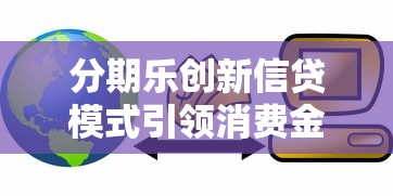 分期乐创新信贷模式引领消费金融