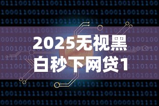 2025无视黑白秒下网贷100%到账