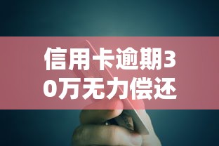 信用卡逾期30万无力偿还怎么办 信用卡逾期30万无力偿还怎么办