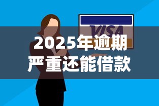 2025年逾期严重还能借款平台