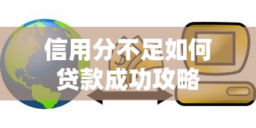 信用分不足如何贷款成功攻略