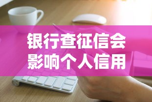 银行查征信会影响个人信用吗 银行查征信会影响个人信用吗