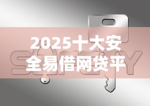 2025十大安全易借网贷平台推荐 2025十大安全易借网贷平台推荐