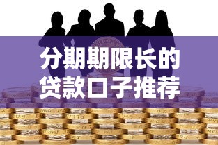 分期期限长的贷款口子推荐