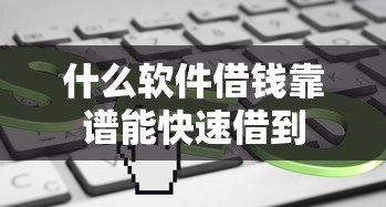什么软件借钱靠谱能快速借到