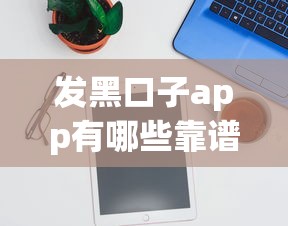 发黑口子app有哪些靠谱推荐