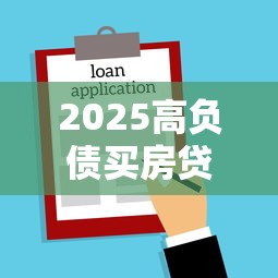 2025高负债买房贷款攻略指南