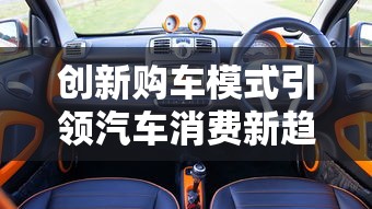 创新购车模式引领汽车消费新趋势 创新购车模式引领汽车消费新趋势