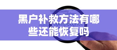 黑户补救方法有哪些还能恢复吗 黑户补救方法有哪些还能恢复吗