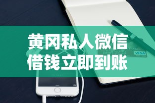 黄冈私人微信借钱立即到账攻略 黄冈私人微信借钱立即到账攻略