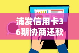 浦发信用卡36期协商还款攻略 浦发信用卡36期协商还款攻略