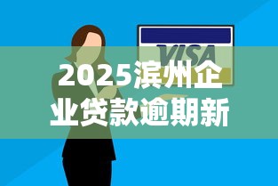 2025滨州企业贷款逾期新政解读