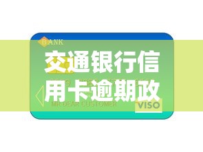 交通银行信用卡逾期政策最新解读