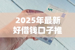 2025年最新好借钱口子推荐