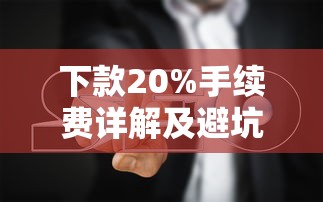 下款20%手续费详解及避坑指南 下款20%手续费详解及避坑指南
