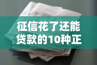 征信花了还能贷款的10种正规渠道 征信花了还能贷款的10种正规渠道