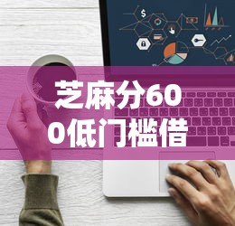 芝麻分600低门槛借款平台推荐