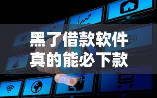 黑了借款软件真的能必下款吗 黑了借款软件真的能必下款吗