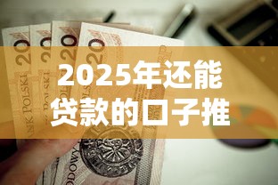 2025年还能贷款的口子推荐