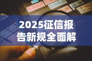 2025征信报告新规全面解读