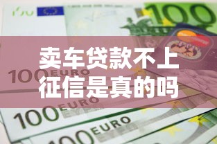 卖车贷款不上征信是真的吗