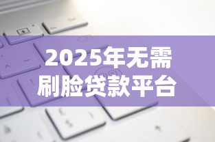 2025年无需刷脸贷款平台推荐