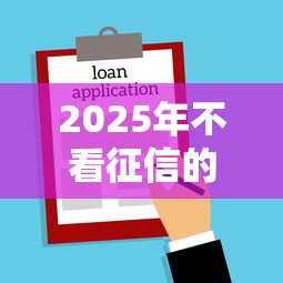 2025年不看征信的贷款平台推荐