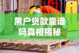 黑户贷款靠谱吗真相揭秘