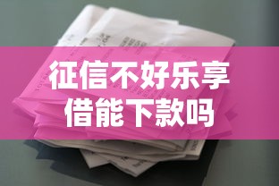 征信不好乐享借能下款吗